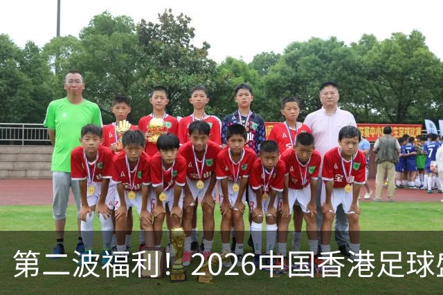 第二波福利！2026中国香港足球盛会8月回归 小吧再送12张比赛球票