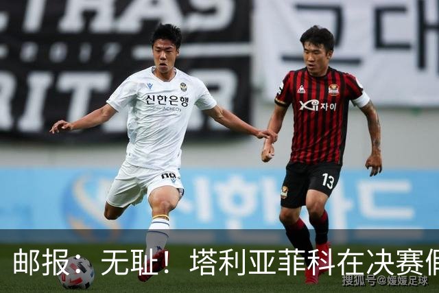 邮报：无耻！塔利亚菲科在决赛假装受伤，试图阻止恩佐被罚下